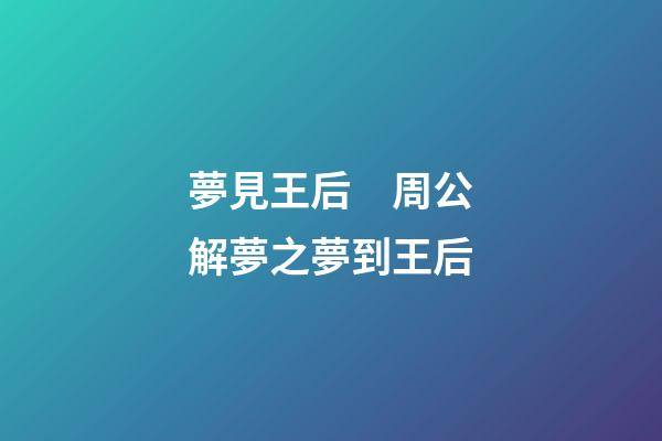 夢見王后　周公解夢之夢到王后